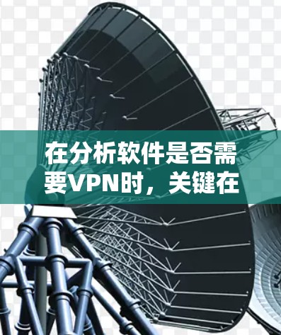 在分析软件是否需要VPN时，关键在于软件本身是否通过HTTPS连接或使用加密技术来保护数据。以下是详细分类和结论