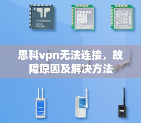 思科vpn无法连接,故障原因及解决方法 思科vpn无法连接,故障原因及解决方法