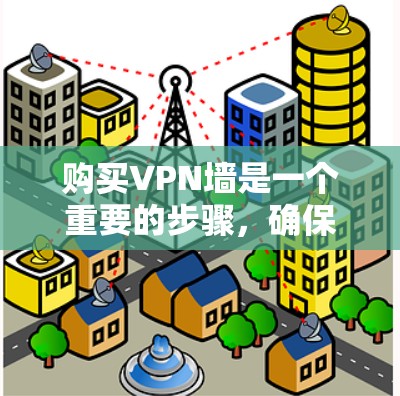 购买VPN墙是一个重要的步骤，确保你在使用网络时的安全性。以下是一些通用的步骤和建议，帮助您购买和使用VPN墙