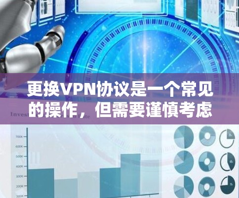 更换VPN协议是一个常见的操作，但需要谨慎考虑，以确保安全和兼容性。以下是一些步骤和建议，帮助您尝试更换VPN协议