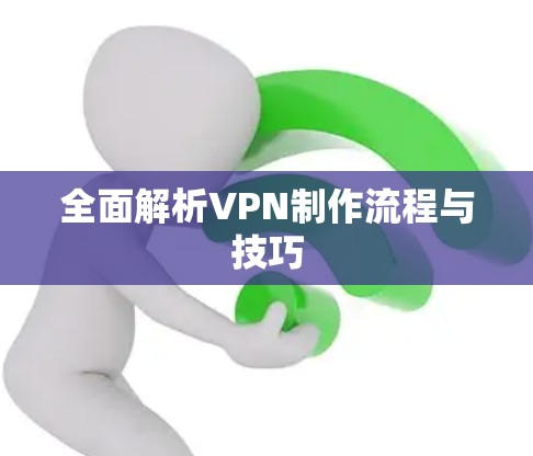 全面解析VPN制作流程与技巧