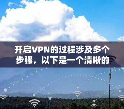 开启VPN的过程涉及多个步骤，以下是一个清晰的指南