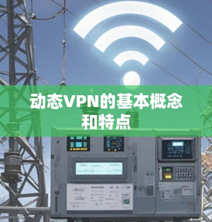 动态VPN的基本概念和特点