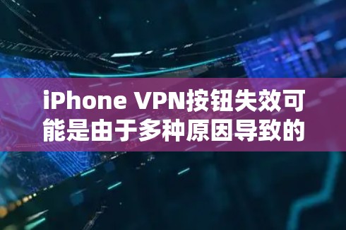 iPhone VPN按钮失效可能是由于多种原因导致的，以下是一些可能的原因和解决方法
