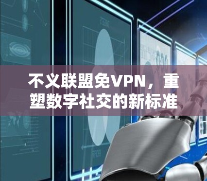 不义联盟免VPN，重塑数字社交的新标准