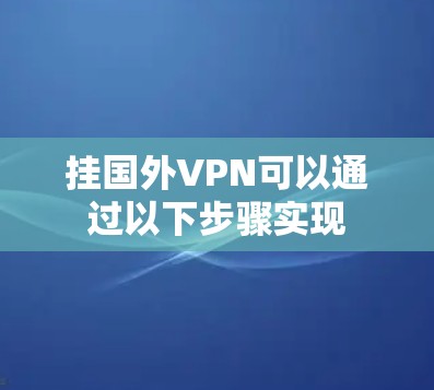 挂国外VPN可以通过以下步骤实现