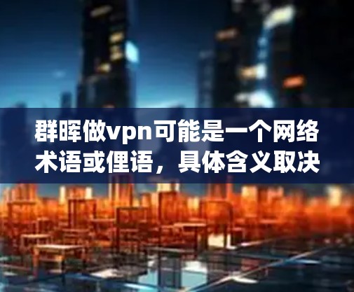 群晖做vpn可能是一个网络术语或俚语，具体含义取决于上下文。以下是一些可能的解释