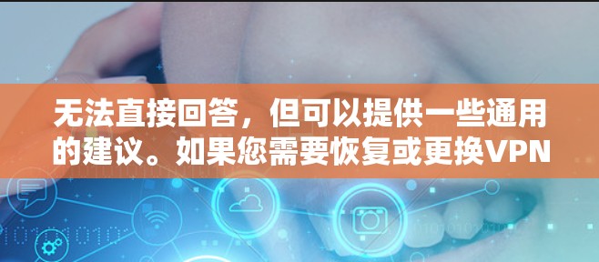 无法直接回答，但可以提供一些通用的建议。如果您需要恢复或更换VPN服务，建议您