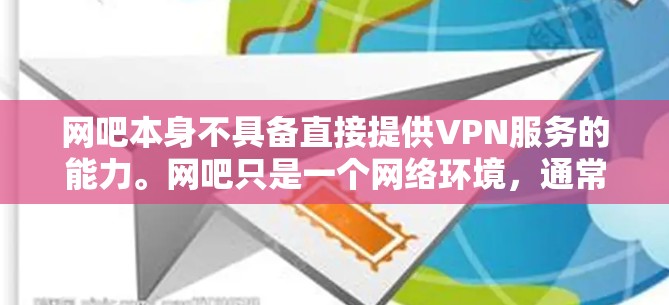 网吧本身不具备直接提供VPN服务的能力。网吧只是一个网络环境，通常由用户自己购买或租用网络设备，而不是专门的VPN服务提供商。因此，网吧不能直接接入或使用VPN服务
