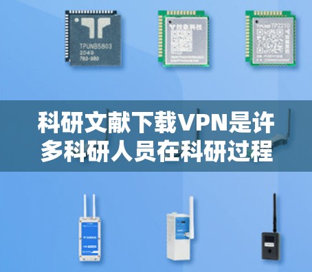 科研文献下载VPN是许多科研人员在科研过程中常见的需求，但由于VPN的网络安全性和隐私保护问题，用户在使用时需要谨慎处理。以下是几点建议，帮助您更好地应对这种情况