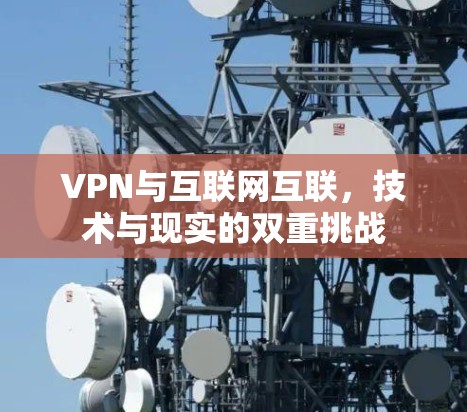 VPN与互联网互联，技术与现实的双重挑战