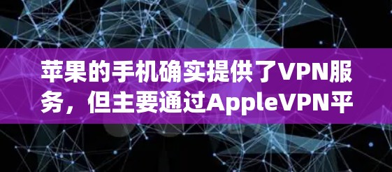 苹果的手机确实提供了VPN服务，但主要通过AppleVPN平台。以下是关于苹果手机VPN的详细介绍