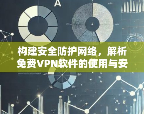 构建安全防护网络,解析<strong>免费VPN</strong>软件的使用与安全性分析