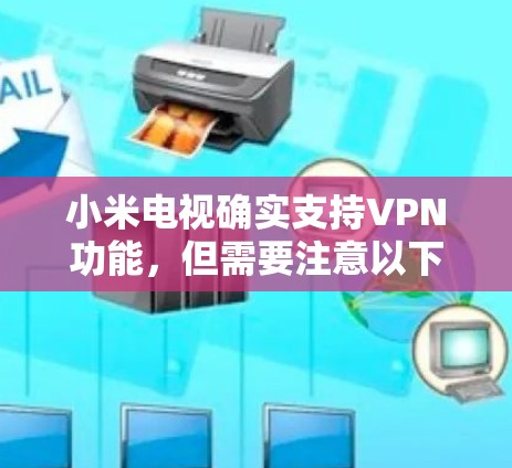小米电视确实支持VPN功能，但需要注意以下几点