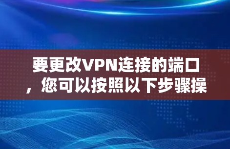 要更改VPN连接的端口，您可以按照以下步骤操作