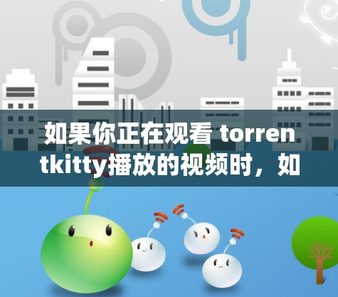 如果你正在观看 torrentkitty播放的视频时，如果有需要访问VPN服务的需要，你可以考虑以下方法