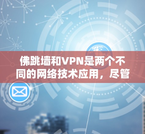 佛跳墙和VPN是两个不同的网络技术应用，尽管都依赖于网络技术，但它们的应用目的和场景有所不同。以下是它们的详细对比
