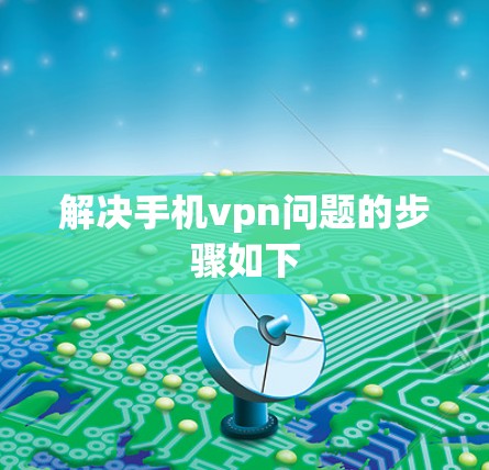 解决手机vpn问题的步骤如下
