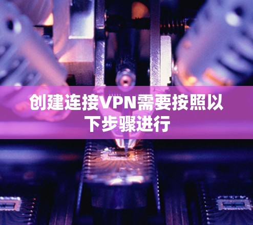 创建连接VPN需要按照以下步骤进行