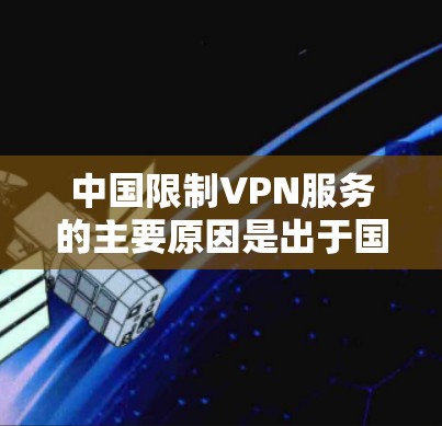 中国限制VPN服务的主要原因是出于国家安全、数据隐私、网络安全和法律法规的考虑。以下是详细的分析