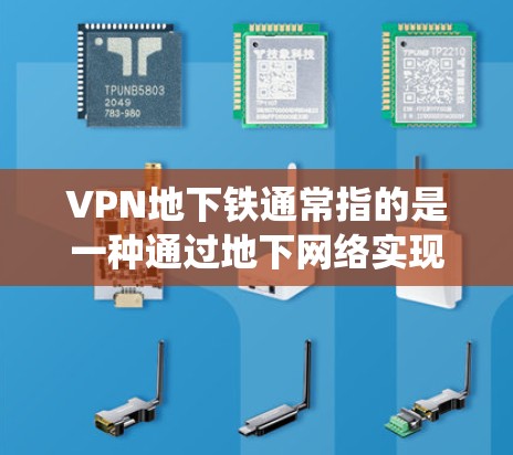 VPN地下铁通常指的是一种通过地下网络实现VPN连接的系统。以下是一些可能的原因和解决方法