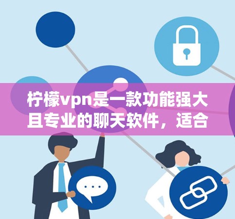 柠檬vpn是一款功能强大且专业的聊天软件，适合学习、工作或娱乐。以下是一步步的使用指南