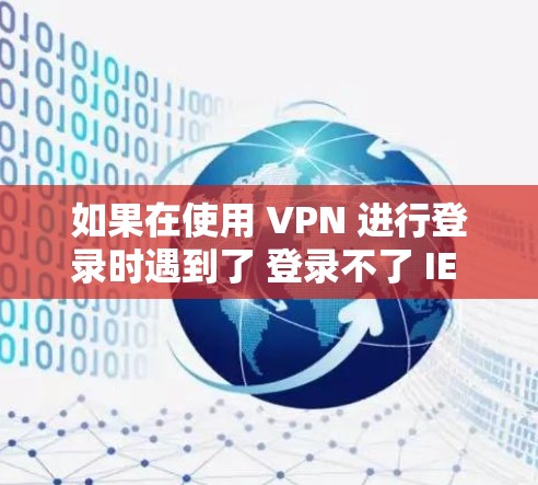 如果在使用 VPN 进行登录时遇到了 登录不了 IE 的问题，通常可以按照以下步骤进行排查和解决