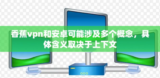 香蕉vpn和安卓可能涉及多个概念，具体含义取决于上下文