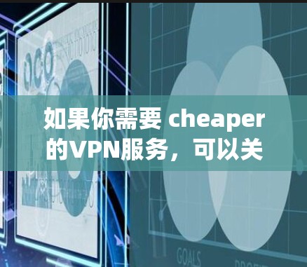 如果你需要 cheaper的VPN服务,可以关注一些专注于性价比的VPN平台,或者寻找<strong>免费VPN</strong>选项。VPN服务的定价通常会根据服务的复杂性和覆盖的范围来确定,所以选择性价比高的服务非常重要