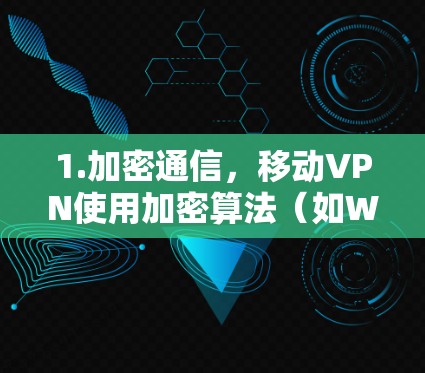 1.加密通信，移动VPN使用加密算法（如WPA3、WPA3-SHA）对数据进行加密，确保传输数据不可被未经授权的第三方窃取