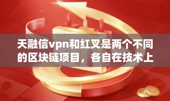 天融信vpn和红叉是两个不同的区块链项目，各自在技术上和应用场景上各有特点。以下是对这两个项目的一键分析