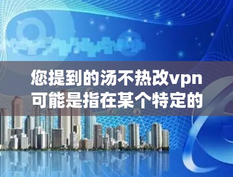 您提到的汤不热改vpn可能是指在某个特定的语境或文化中,用汤来替代VPN。以下是一些可能的解释和建议 您提到的汤不热改vpn可能是指在某个特定的语境或文化中,用汤来替代VPN。以下是一些可能的解释和建议