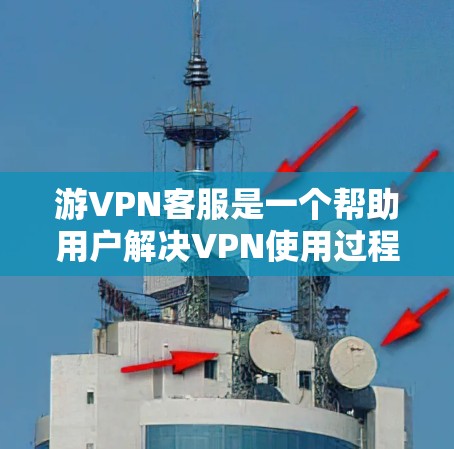 游VPN客服是一个帮助用户解决VPN使用过程中难题的专业服务。以下是关于如何使用游VPN客服的详细步骤