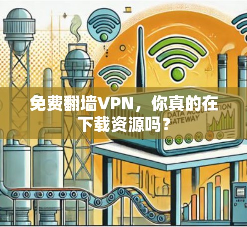免费翻墙VPN，你真的在下载资源吗？