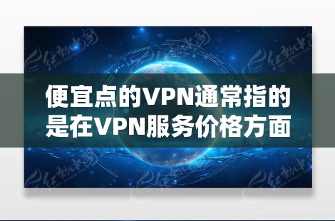 便宜点的VPN通常指的是在VPN服务价格方面寻求更低的费用。以下是可能的误解和解决方案