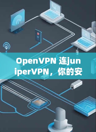 OpenVPN 连juniperVPN，你的安全网络选择