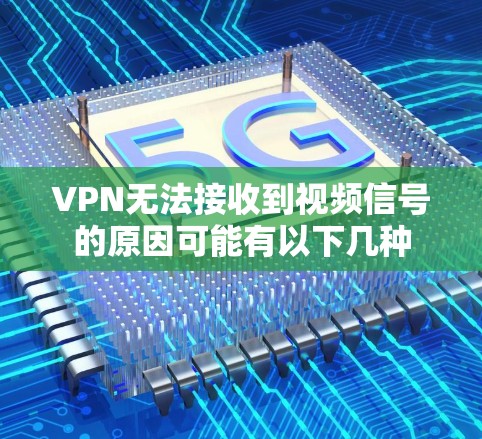 VPN无法接收到视频信号的原因可能有以下几种