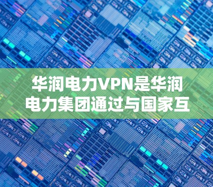 华润电力VPN是华润电力集团通过与国家互联网共同建设的网络服务，主要面向企业用户，用于访问国家外部的网络资源。如果您需要下载华润电力VPN软件，建议您访问官方渠道获取相关信息