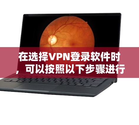 在选择VPN登录软件时，可以按照以下步骤进行