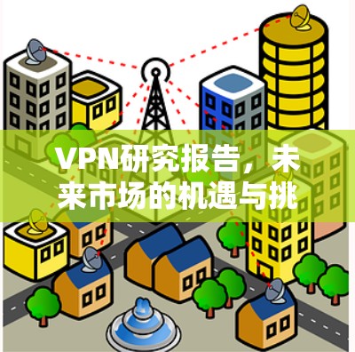 VPN研究报告，未来市场的机遇与挑战