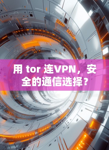 用 tor 连VPN，安全的通信选择？