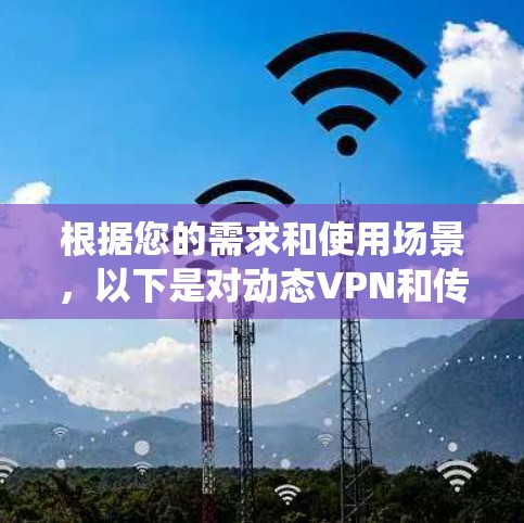 根据您的需求和使用场景，以下是对动态VPN和传统VPN软件的比较