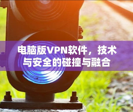 电脑版VPN软件，技术与安全的碰撞与融合