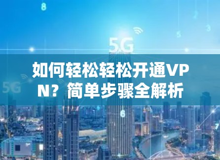 如何轻松轻松开通VPN？简单步骤全解析