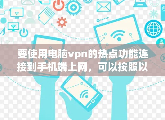 要使用电脑vpn的热点功能连接到手机端上网，可以按照以下步骤操作
