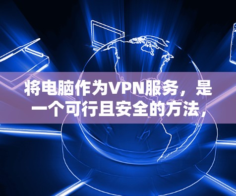 将电脑作为VPN服务，是一个可行且安全的方法，具体步骤如下