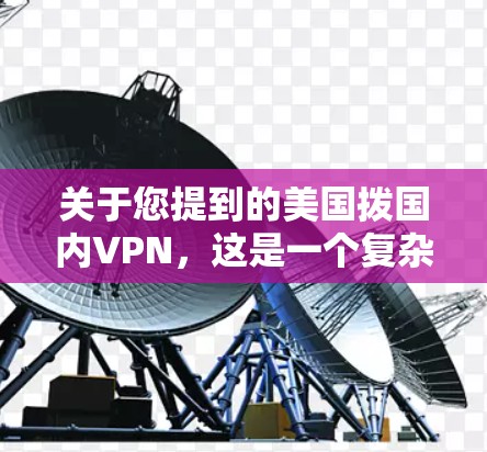 关于您提到的美国拨国内VPN，这是一个复杂的话题，涉及到国家安全、网络安全以及国际关系等多个方面。以下是一些关键点需要考虑