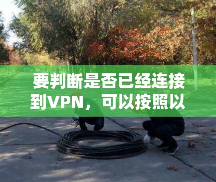 要判断是否已经连接到VPN，可以按照以下步骤进行