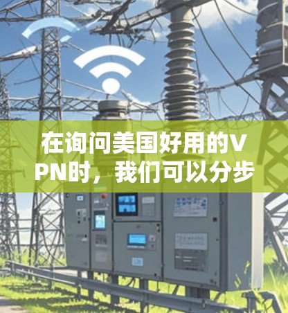 在询问美国好用的VPN时，我们可以分步骤进行分析
