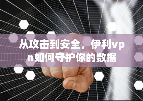 从攻击到安全，伊利vpn如何守护你的数据